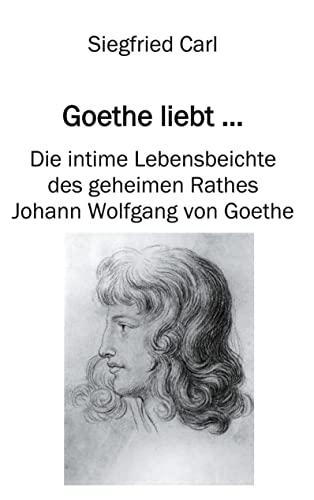 Goethe liebt...: Die intime Lebensbeichte des geheimen Rathes Johann Wolfgang von Goethe (salamandra edition)