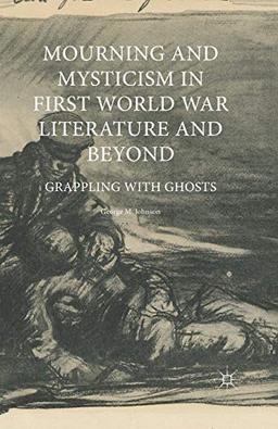 Mourning and Mysticism in First World War Literature and Beyond: Grappling with Ghosts