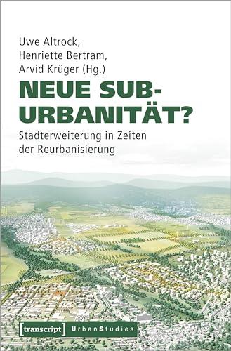 Neue Suburbanität?: Stadterweiterung in Zeiten der Reurbanisierung (Urban Studies)