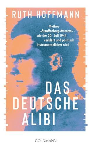 Das deutsche Alibi: Mythos „Stauffenberg-Attentat“ – wie der 20. Juli 1944 verklärt und politisch instrumentalisiert wird - Nominiert für den Deutschen Sachbuchpreis 2024