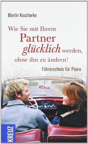 Wie Sie mit Ihrem Partner glücklich werden, ohne ihn zu ändern: Führerschein für Paare