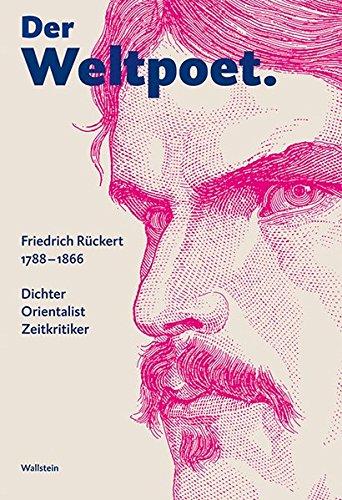 Der Weltpoet. Friedrich Rückert 1788-1866: Dichter, Orientalist, Zeitkritiker