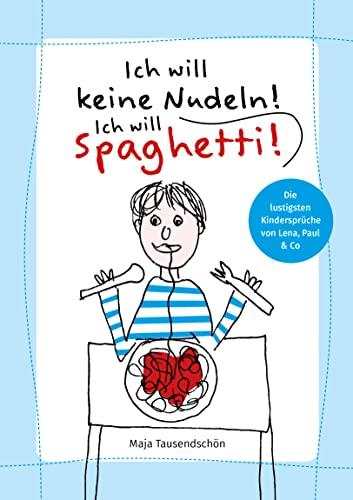 Ich will keine Nudeln! Ich will Spaghetti!: Die lustigsten Kindersprüche von Lena, Paul & Co.