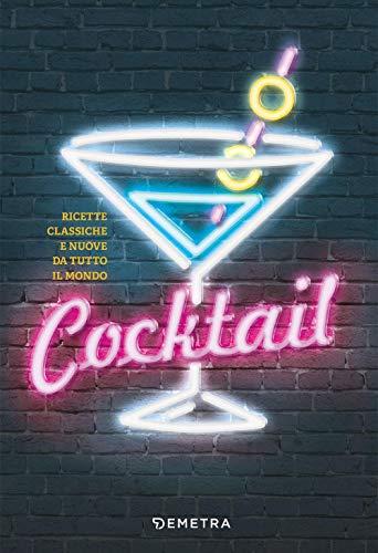 Cocktail. Ricette Classiche E Nuove Da Tutto Il Mondo