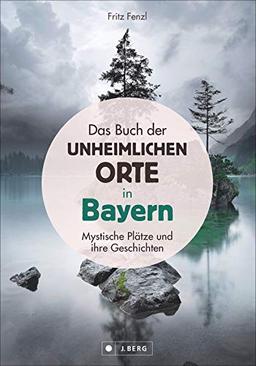 Das Buch der unheimlichen Orte in Bayern: Mystische Plätze und ihre Geschichten: Mystische Pltze und ihre Geschichten