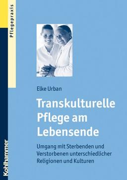 Transkulturelle Pflege am Lebensende  - Umgang mit Sterbenden und Verstorbenen unterschiedlicher Religionen und Kulturen