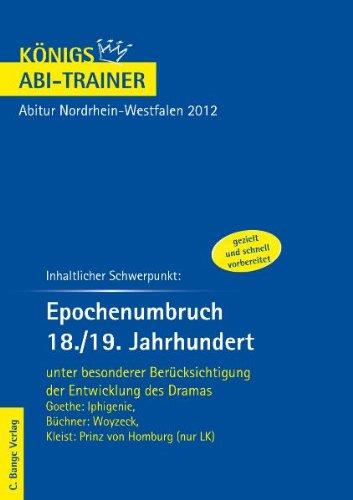 Königs Abi-Trainer: Epochenumbruch 18./19. Jahrhundert.  Goethe: Iphigenie, Büchner: Woyzeck, Kleist: Prinz von Homburg. Abitur NRW 2012