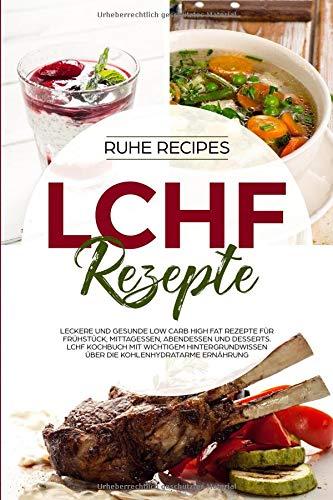 LCHF Rezepte: Leckere und gesunde Low Carb High Fat Rezepte für Frühstück, Mittagessen, Abendessen und Desserts. LCHF Kochbuch mit wichtigem Hintergrundwissen über die kohlenhydratarme Ernährung