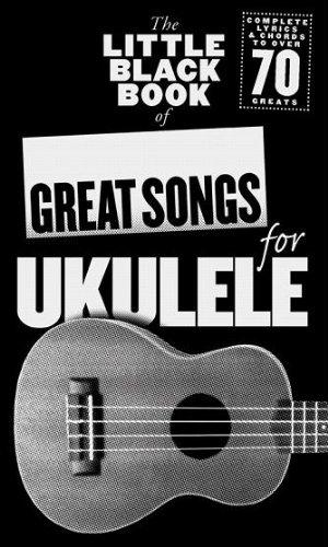 The Little Black Book Of Great Songs For Ukulele