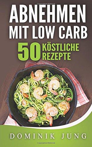 Low Carb: Abnehmen mit Low Carb - 50 köstliche Rezepte