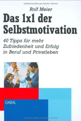 Das 1x1 der Selbstmotivation: 45 Tipps für eine bessere Motivation im Beruf und Privatleben