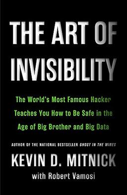 The Art of Invisibility: The World's Most Famous Hacker Teaches You How to Be Safe in the Age of Big Brother and Big Data