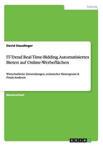 IT-Trend Real-Time-Bidding. Automatisiertes Bieten auf Online-Werbeflächen: Wirtschaftliche Entwicklungen, technischer Hintergrund & Praxis-Analysen