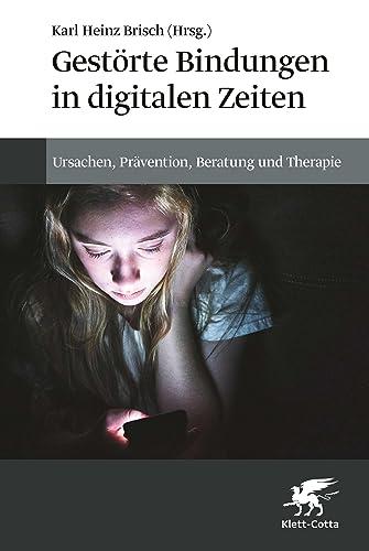 Gestörte Bindungen in digitalen Zeiten: Ursachen, Prävention, Beratung und Therapie