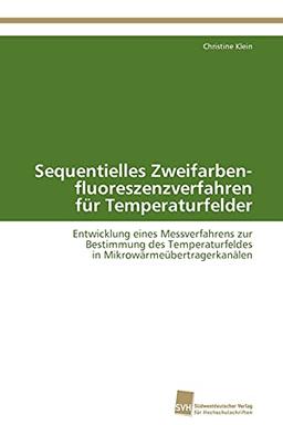 Sequentielles Zweifarben- fluoreszenzverfahren für Temperaturfelder: Entwicklung eines Messverfahrens zur Bestimmung des Temperaturfeldes in Mikrowärmeübertragerkanälen