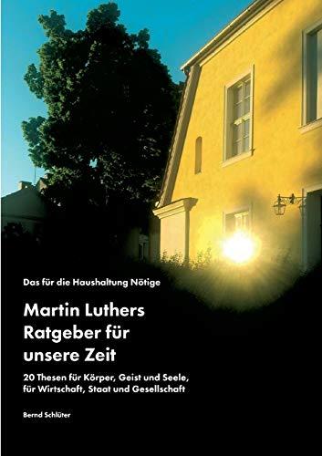 Das für die Haushaltung Nötige. Martin Luthers Ratgeber für unsere Zeit: 20 Thesen für Körper, Geist und Seele, für Wirtschaft, Staat und Gesellschaft