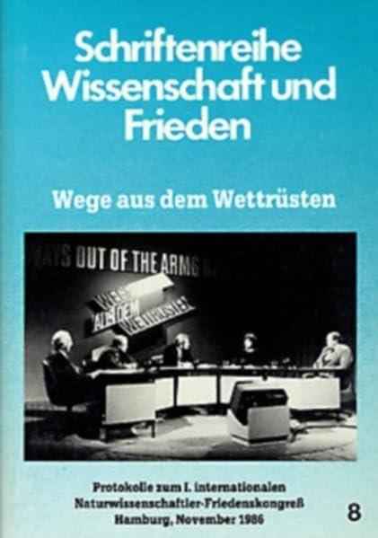 Wege aus dem Wettrüsten. Protokolle zum 1. Internationalen Naturwissenschaftler-Friedenskongreß Hamburg, 1986