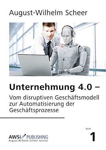 Unternehmung 4.0: Vom disruptiven Geschäftsmodell zur Automatisierung der Geschäftsprozesse