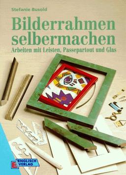 Bilderrahmen selbermachen. Arbeiten mit Leisten, Passepartout und Glas