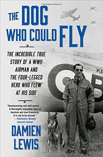 The Dog Who Could Fly: The Incredible True Story of a WWII Airman and the Four-Legged Hero Who Flew At His Side