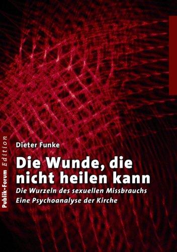 Die Wunde, die nicht heilen kann: Die Wurzeln des sexuellen Missbrauchs. Eine Psychoanalyse der Kirche