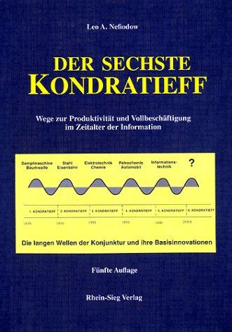 Der sechste Kondratieff: Wege zur Produktivität und Vollbeschäftigung im Zeitalter der Information. Die langen Wellen der Konjunktur und ihre Basisinnovation