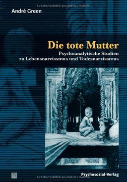 Die tote Mutter: Psychoanalytische Studien zu Lebensnarzissmus und Todesnarzissmus