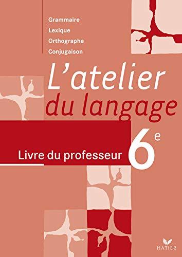 L'atelier du langage 6e : Livre du professeur Grammaire Lexique Orthographe Conjugaison