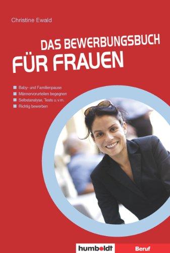 Das Bewerbungsbuch für Frauen: Baby- und Familienpause. Männervorurteilen begegnen. Selbstanalyse, Tests u.v.m. Richtig bewerben