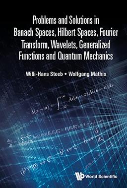 Problems And Solutions In Banach Spaces, Hilbert Spaces, Fourier Transform, Wavelets, Generalized Functions And Quantum Mechanics