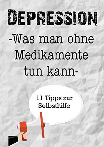 Depression. Was man ohne Medikamente tun kann. 11 Tipps zur Selbsthilfe: Ein Arbeitsbuch zum Ausfüllen und Mitgestalten. Selbsthilfe gegen Stress, Depression und Burnout