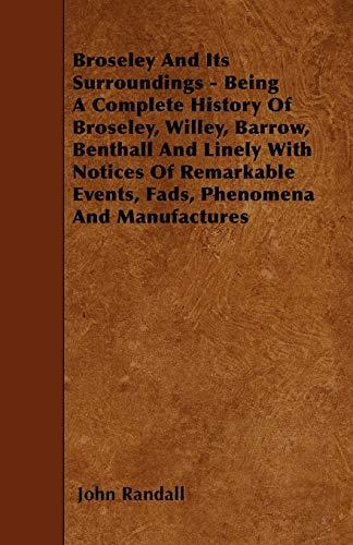 Broseley And Its Surroundings - Being A Complete History Of Broseley, Willey, Barrow, Benthall And Linely With Notices Of Remarkable Events, Fads, Phenomena And Manufactures