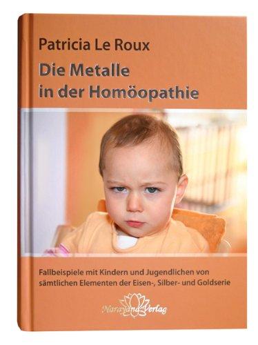 Die Metalle in der Homöopathie: Mit Fallbeispielen von Kindern und Jugendlichen aus der Eisen-, Silber- und Goldserie