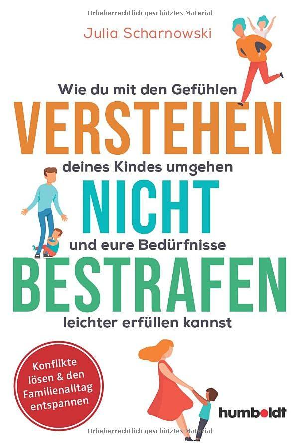 Verstehen - nicht bestrafen: Wie du mit den Gefühlen deines Kindes umgehen und eure Bedürfnisse leichter erfüllen kannst. Konflikte lösen & den Familienalltag entspannen