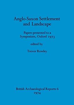 Anglo-Saxon Settlement and Landscape: Papers presented to a Symposium, Oxford 1973 (BAR British)