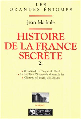 HISTOIRE DE LA FRANCE SECRETE. Tome 2, Brocéliande et l'énigme du Graal, La Bastille et l'énigme du Masque de fer, Chartres et l'énigme des Druides (Multipages)