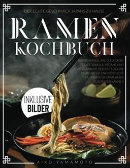 Ramen Kochbuch: Der echte Geschmack Japans | Finde heraus, wie du leckere traditionelle, vegane und vegetarische Rezepte für eine einzigartige und köstliche kulinarische Erfahrung zubereiten kannst!