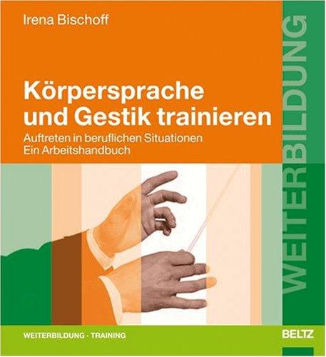 Körpersprache und Gestik trainieren: Auftreten in beruflichen Situationen. Ein Arbeitshandbuch (Beltz Weiterbildung)