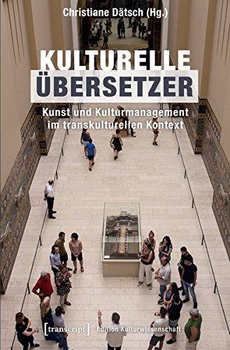 Kulturelle Übersetzer: Kunst und Kulturmanagement im transkulturellen Kontext (Edition Kulturwissenschaft)