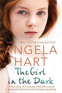 The Girl in the Dark: The True Story of Runaway Child with a Secret. A Devastating Discovery that Changes Everything. (Angela Hart, 6)