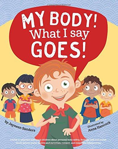 My Body! What I Say Goes!: Teach children body safety, safe/unsafe touch, private parts, secrets/surprises, consent,  respect