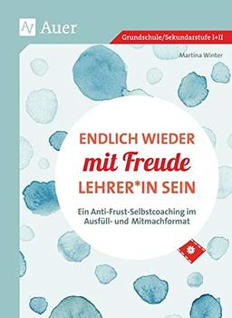 Endlich wieder mit Freude Lehrer*in sein: Ein Anti-Frust-Selbstcoaching im Ausfüll- und-Mitmachformat (Alle Klassenstufen)