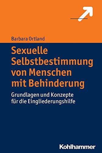 Sexuelle Selbstbestimmung von Menschen mit Behinderung: Grundlagen und Konzepte für die Eingliederungshilfe