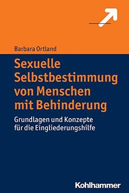 Sexuelle Selbstbestimmung von Menschen mit Behinderung: Grundlagen und Konzepte für die Eingliederungshilfe