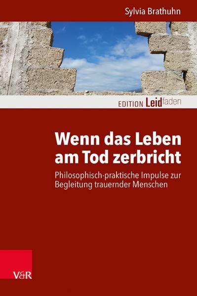 Wenn das Leben am Tod zerbricht: Philosophisch-praktische Impulse zur Begleitung trauernder Menschen (Edition Leidfaden: Basisqualifikation Trauerbegleitung)