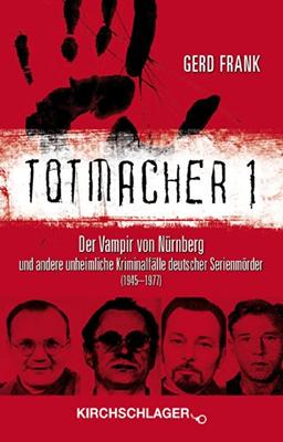 Totmacher 1: Der Vampir von Nürnberg und andere unheimliche Kriminalfälle deutscher Serienmörder (1945-1977)