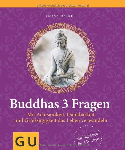 Buddhas 3 Fragen: Mit Achtsamkeit, Dankbarkeit und Großzügigkeit das Leben verwandeln