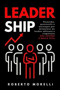 LEADERSHIP: Tecniche e strategie per sviluppare la tua capacità di influire sugli altri, guadagnare rispetto e ottenere autorità e successo nella vita e sul lavoro (Crescita Personale, Band 4)