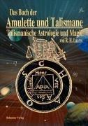 Das Buch der Amulette und Talismane - Talismanische Astrologie und Magie: Behandelt die Lehre von den astrologischen und magischen Kräften, edler und ... und zur sachgemäßen Herstellung von Amuletten