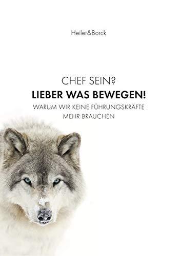 Chef sein? Lieber was bewegen!: Warum wir keine Führungskräfte mehr brauchen